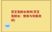 灵芝发酵水测评(灵芝发酵水：使用与效果测评)