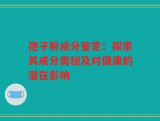 孢子粉成分鉴定：探索其成分奥秘及对健康的潜在影响