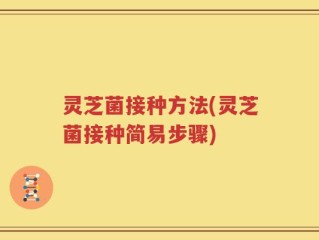 灵芝菌接种方法(灵芝菌接种简易步骤)