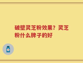 破壁灵芝粉效果？灵芝粉什么牌子的好