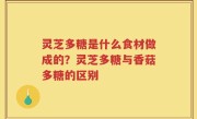 灵芝多糖是什么食材做成的？灵芝多糖与香菇多糖的区别