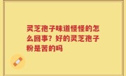 灵芝孢子味道怪怪的怎么回事？好的灵芝孢子粉是苦的吗