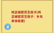 纯正破壁灵芝孢子(纯正破壁灵芝孢子：补充身体能量)