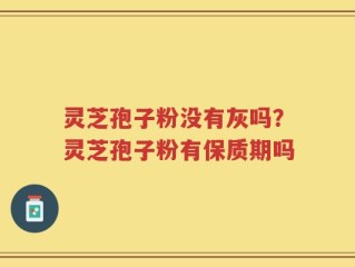 灵芝孢子粉没有灰吗？灵芝孢子粉有保质期吗