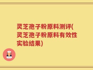 灵芝孢子粉原料测评(灵芝孢子粉原料有效性实验结果)