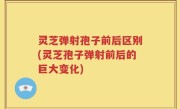 灵芝弹射孢子前后区别(灵芝孢子弹射前后的巨大变化)