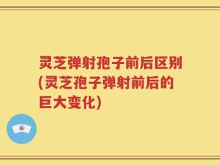 灵芝弹射孢子前后区别(灵芝孢子弹射前后的巨大变化)
