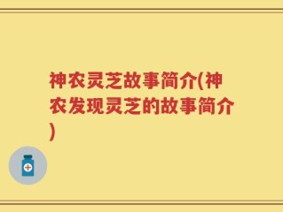 神农灵芝故事简介(神农发现灵芝的故事简介)