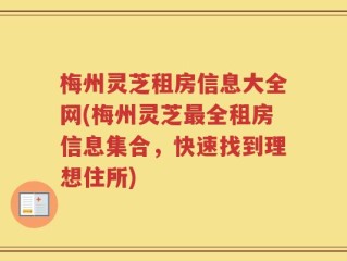 梅州灵芝租房信息大全网(梅州灵芝最全租房信息集合，快速找到理想住所)