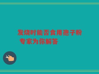 发烧时能否食用孢子粉 专家为你解答