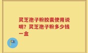 灵芝孢子粉胶囊使用说明？灵芝孢子粉多少钱一盒
