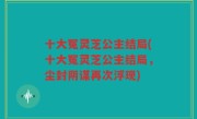 十大冤灵芝公主结局(十大冤灵芝公主结局，尘封阴谋再次浮现)