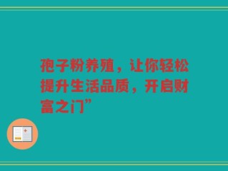 孢子粉养殖，让你轻松提升生活品质，开启财富之门”
