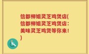 信都柳姐灵芝鸡煲店(信都柳姐灵芝鸡煲店：美味灵芝鸡煲等你来！)