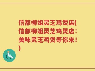 信都柳姐灵芝鸡煲店(信都柳姐灵芝鸡煲店：美味灵芝鸡煲等你来！)