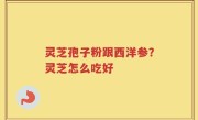 灵芝孢子粉跟西洋参？灵芝怎么吃好