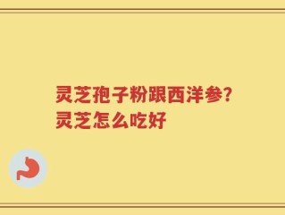 灵芝孢子粉跟西洋参？灵芝怎么吃好