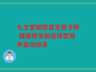 七之堂破壁灵芝孢子粉 健康养生新选择营养丰富功效多