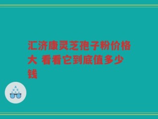 汇济康灵芝孢子粉价格大 看看它到底值多少钱