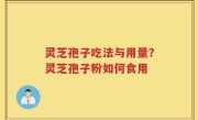 灵芝孢子吃法与用量？灵芝孢子粉如何食用