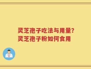 灵芝孢子吃法与用量？灵芝孢子粉如何食用