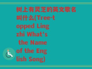 树上有灵芝的英文歌名叫什么(Tree-topped Lingzhi What's the Name of the English Song)