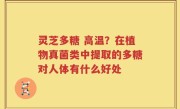 灵芝多糖 高温？在植物真菌类中提取的多糖对人体有什么好处
