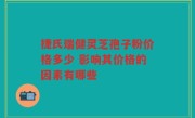 捷氏瑞健灵芝孢子粉价格多少 影响其价格的因素有哪些