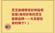 灵芝面膜哪家好啊贴吧百度(推荐好用的灵芝面膜品牌——大家都在用的哪个？)