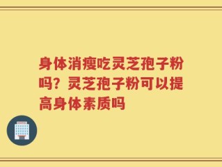 身体消瘦吃灵芝孢子粉吗？灵芝孢子粉可以提高身体素质吗