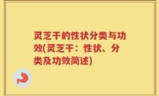 灵芝干的性状分类与功效(灵芝干：性状、分类及功效简述)