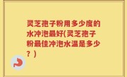 灵芝孢子粉用多少度的水冲泡最好(灵芝孢子粉最佳冲泡水温是多少？)