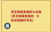 灵芝姐姐直播间小冰箱(灵芝姐姐直播间：小型冰箱随时可见)