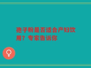 孢子粉是否适合产妇饮用？专家告诉你