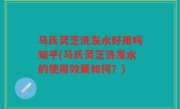 马氏灵芝洗发水好用吗知乎(马氏灵芝洗发水的使用效果如何？)