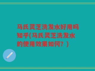 马氏灵芝洗发水好用吗知乎(马氏灵芝洗发水的使用效果如何？)