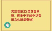灵芝音乐汇(灵芝音乐荟：传承千年的中华音乐文化纷呈奏响)