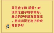 灵芝孢子粉 质量？听说灵芝孢子粉非常好，身边的好多朋友都在吃，想问问灵芝孢子粉究竟有多好