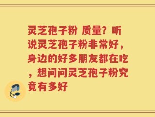 灵芝孢子粉 质量？听说灵芝孢子粉非常好，身边的好多朋友都在吃，想问问灵芝孢子粉究竟有多好