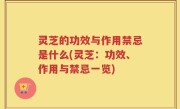 灵芝的功效与作用禁忌是什么(灵芝：功效、作用与禁忌一览)