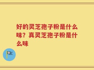 好的灵芝孢子粉是什么味？真灵芝孢子粉是什么味