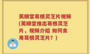 芙顺堂葛根灵芝片视频(芙顺堂推出葛根灵芝片，视频介绍 如何食用葛根灵芝片？)