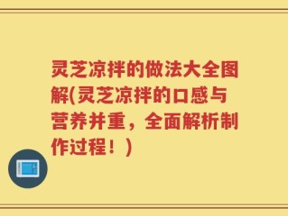 灵芝凉拌的做法大全图解(灵芝凉拌的口感与营养并重，全面解析制作过程！)