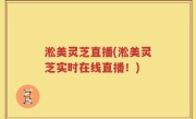 淞美灵芝直播(淞美灵芝实时在线直播！)