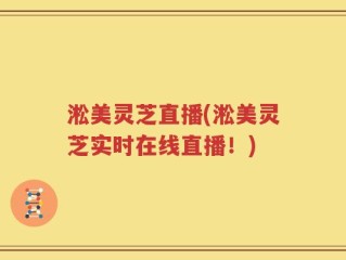 淞美灵芝直播(淞美灵芝实时在线直播！)