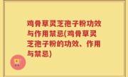 鸡骨草灵芝孢子粉功效与作用禁忌(鸡骨草灵芝孢子粉的功效、作用与禁忌)