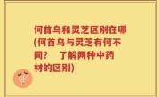何首乌和灵芝区别在哪(何首乌与灵芝有何不同？  了解两种中药材的区别)