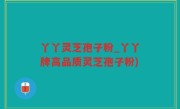 丫丫灵芝孢子粉_丫丫牌高品质灵芝孢子粉)