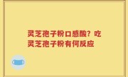 灵芝孢子粉口感酸？吃灵芝孢子粉有何反应