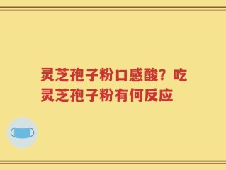 灵芝孢子粉口感酸？吃灵芝孢子粉有何反应